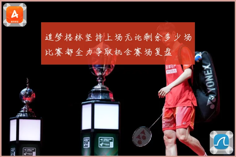 追梦格林坚持上场无论剩余多少场比赛都全力争取机会赛场复盘