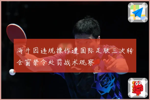 海牛因违规操作遭国际足联三次转会窗禁令处罚战术观察