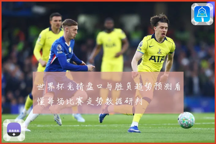世界杯竞猜盘口与胜负趋势预测看懂每场比赛走势数据研判