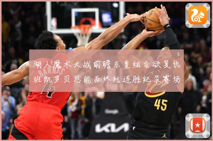 湖人魔术大战前瞻东皇组合欲复仇班凯罗贝恩能否终结连胜纪录赛场复盘