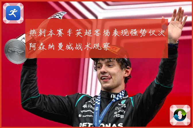 热刺本赛季英超客场表现强势仅次阿森纳曼城战术观察