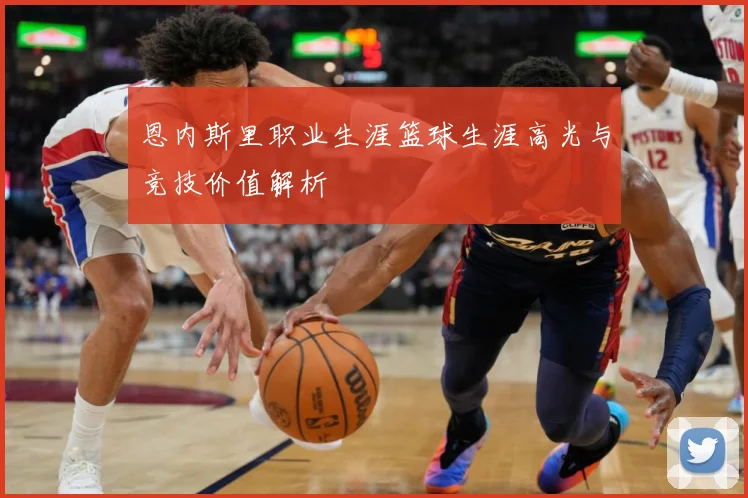 恩内斯里职业生涯篮球生涯高光与竞技价值解析