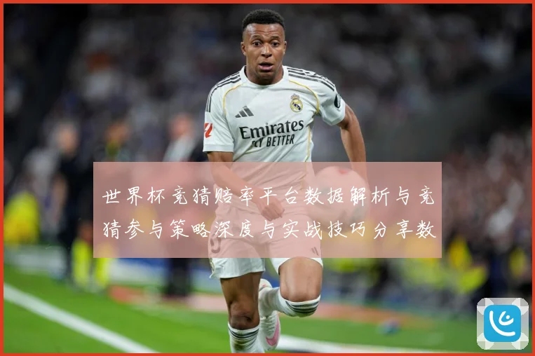 世界杯竞猜赔率平台数据解析与竞猜参与策略深度与实战技巧分享数据研判