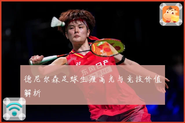 德尼尔森足球生涯高光与竞技价值解析