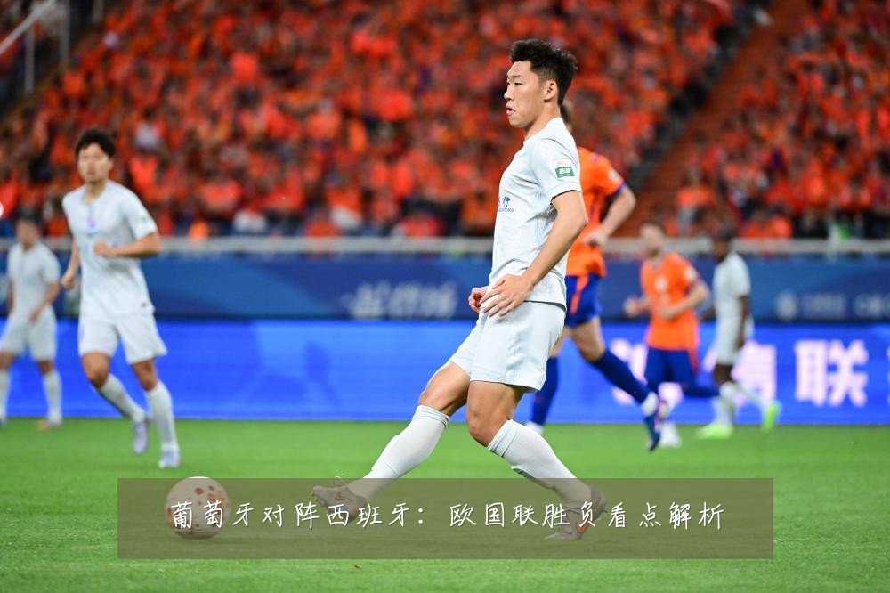 葡萄牙对阵西班牙:欧国联胜负看点解析