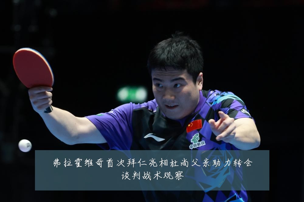 弗拉霍维奇首次拜仁亮相杜尚父亲助力转会谈判战术观察