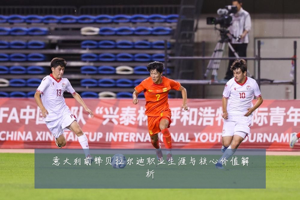 意大利前锋贝拉尔迪职业生涯与核心价值解析