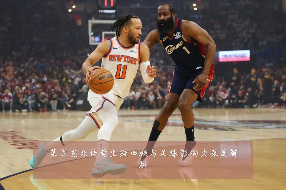 莱因克尔传奇生涯回顾与足球影响力深度解析