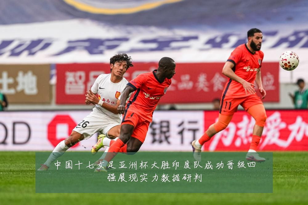 中国十七女足亚洲杯大胜印度队成功晋级四强展现实力数据研判
