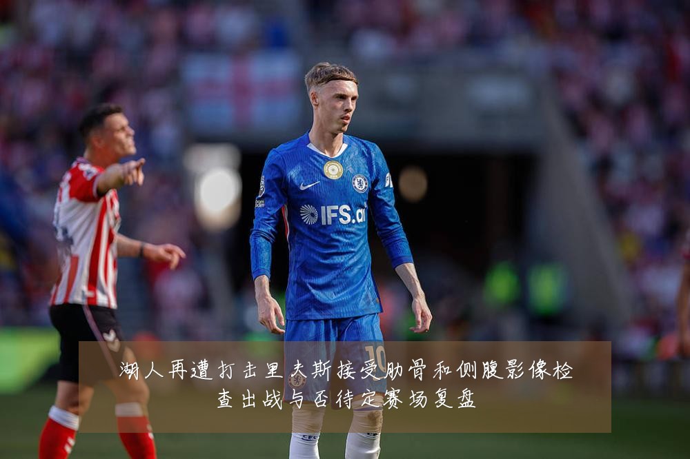 湖人再遭打击里夫斯接受肋骨和侧腹影像检查出战与否待定赛场复盘
