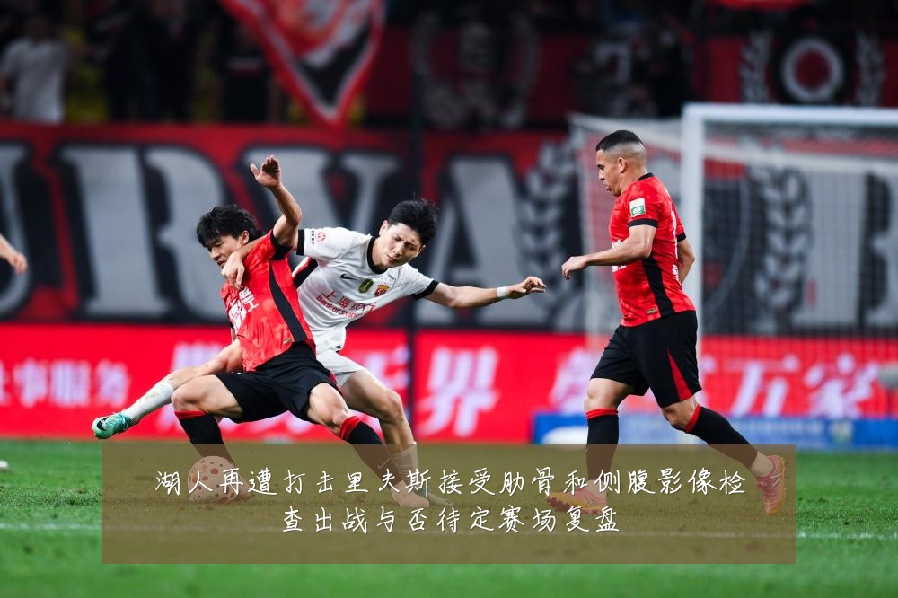 湖人再遭打击里夫斯接受肋骨和侧腹影像检查出战与否待定赛场复盘