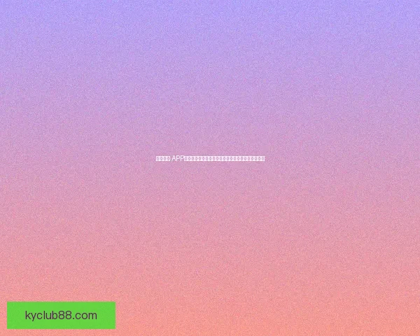 开云体育 APP免费下载，畅享全方位体育赛事直播与精彩投注体验